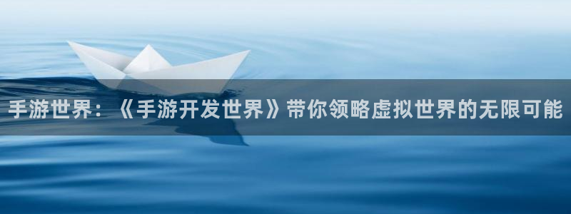 三牛娱乐官网登录入口下载：手游世界：《手游开发世界》带你领略