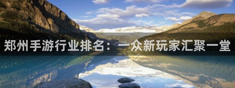 三牛娱乐测速系统官网：郑州手游行业排名：一众新玩家汇聚一堂