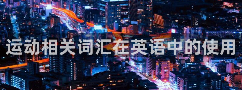 必一运动官网：运动相关词汇在英语中的使用