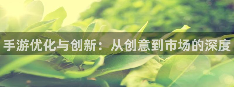 三牛娱乐是网络诈骗平台吗安全吗：手游优化与创新：从创意到市场